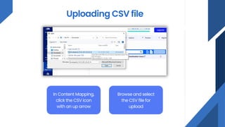 Uploading CSV file
In Content Mapping,
click the CSV icon
with an up arrow
Browse and select
the CSV file for
upload
 
