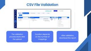 CSV File Validation
The validation
process starts after
the upload
Duration depends
on the number of
mappings
After validation,
download the report
 