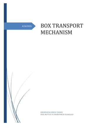 4/24/2015 BOX TRANSPORT
MECHANISM
AWADHESH SINGH YADAV
IDEAL INSTITUTE OF ENGINEERING & TECHNOLOGY
 