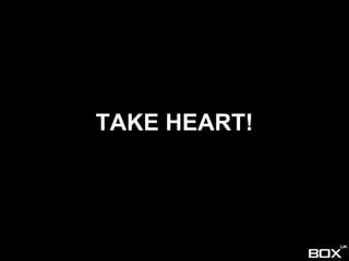 TAKE HEART!
 