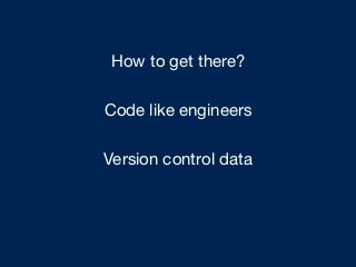 Code like engineers
Version control data
How to get there?
 