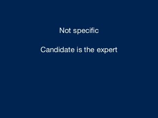 Not speciﬁc
Candidate is the expert
Easy to ask questions
 