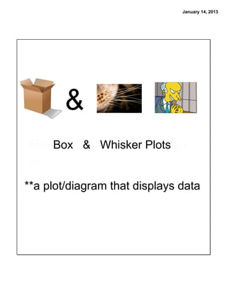 January 14, 2013




        &
BBoxBox & Whisker Plots
     and  Whisker     Plot
ox

**a plot/diagram that displays data
 