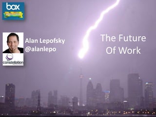 Box Alan Lepofsky
                  Slides                                          The Future
                  @alanlepo                                        Of Work




© 2010 - 2012 Constellation Research, Inc. All rights reserved.
 