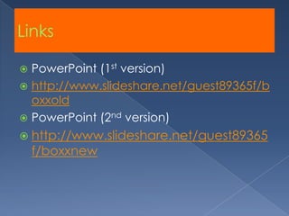 LinksPowerPoint (1st version)http://www.slideshare.net/guest89365f/boxxoldPowerPoint (2nd version)http://www.slideshare.net/guest89365f/boxxnew