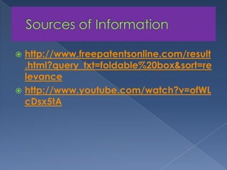 	Sources of Informationhttp://www.freepatentsonline.com/result.html?query_txt=foldable%20box&sort=relevancehttp://www.youtube.com/watch?v=ofWLcDsx5tA