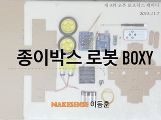 종이박스 로봇 BOXY
makesense 이동훈
제 4회 오픈 로보틱스 세미나
2015.11.7
 
