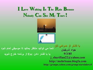 شما مي توانيد منتظر بمانيد تا موسيقي تمام شود   از برنامه خارج شويد   Esc   يا با فشار دادن   I L ove  W alking  I n   ‏ T he   R ain  B ecause N obody  C an  S ee  M y  T ears  !  با تشكر از همراهي تان   جواد شريفيان  9/3/85 [email_address] http://mehrbaan.blogfa.com http://groups.yahoo.com/group/starsinlove5 