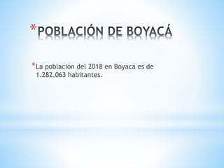 *
*La población del 2018 en Boyacá es de
1.282.063 habitantes.
 