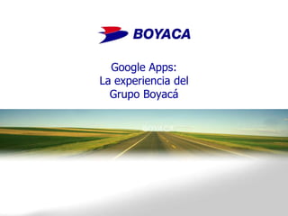 Google Apps:La experiencia delGrupo Boyacá 