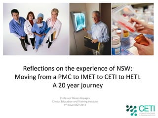 Reflections on the experience of NSW:
Moving from a PMC to IMET to CETI to HETI.
            A 20 year journey
                    Professor Steven Boyages
            Clinical Education and Training Institute
                       9th November 2011
 