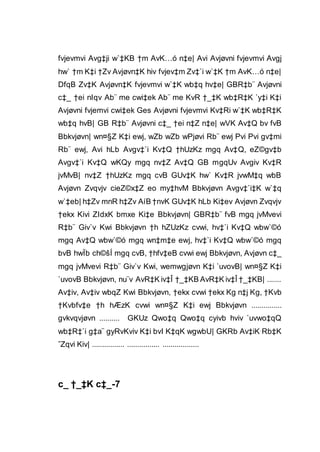 fvjevmvi Avg‡ji w`‡KB †m AvK…ó n‡e| Avi Avjøvni fvjevmvi Avgj
hw` †m K‡i †Zv Avjøvn‡K hiv fvjev‡m Zv‡`i w`‡K †m AvK…ó n‡e|
DfqB Zv‡K Avjøvn‡K fvjevmvi w`‡K wb‡q hv‡e| GBR‡b¨ Avjøvni
c‡_ †ei nIqv Ab¨ me cwi‡ek Ab¨ me KvR †_‡K wb‡R‡K `y‡i K‡i
Avjøvni fvjemvi cwi‡ek Ges Avjøvni fvjevmvi Kv‡Ri w`‡K wb‡R‡K
wb‡q hvB| GB R‡b¨ Avjøvni c‡_ †ei n‡Z n‡e| wVK Av‡Q bv fvB
Bbkvjøvn| wn¤§Z K‡i ewj, wZb wZb wPjøvi Rb¨ ewj Pvi Pvi gv‡mi
Rb¨ ewj, Avi hLb Avgv‡`i Kv‡Q †hUzKz mgq Av‡Q, eZ©gv‡b
Avgv‡`i Kv‡Q wKQy mgq nv‡Z Av‡Q GB mgqUv Avgiv Kv‡R
jvMvB| nv‡Z †hUzKz mgq cvB GUv‡K hw` Kv‡R jvwM‡q wbB
Avjøvn Zvqvjv cieZ©x‡Z eo my‡hvM Bbkvjøvn Avgv‡`i‡K w`‡q
w`‡eb| h‡Zv mnR h‡Zv AíB †nvK GUv‡K hLb Ki‡ev Avjøvn Zvqvjv
†ekx Kivi ZIdxK bmxe Ki‡e Bbkvjøvn| GBR‡b¨ fvB mgq jvMvevi
R‡b¨ Giv`v Kwi Bbkvjøvn †h hZUzKz cvwi, hv‡`i Kv‡Q wbw`©ó
mgq Av‡Q wbw`©ó mgq wn‡m‡e ewj, hv‡`i Kv‡Q wbw`©ó mgq
bvB hwÏb ch©šÍ mgq cvB, †hfv‡eB cvwi ewj Bbkvjøvn, Avjøvn c‡_
mgq jvMvevi R‡b¨ Giv`v Kwi, wemwgjøvn K‡i `uvovB| wn¤§Z K‡i
`uvovB Bbkvjøvn, nu¨v AvR‡K iv‡Î †_‡KB AvR‡K iv‡Î †_‡KB| .......
Av‡iv, Av‡iv wbqZ Kwi Bbkvjøvn, †ekx cvwi †ekx Kg n‡j Kg, †Kvb
†Kvbfv‡e †h hÆzK cvwi wn¤§Z K‡i ewj Bbkvjøvn ...............
gvkvqvjøvn .......... GKUz Qwo‡q Qwo‡q cyivb hviv `uvwo‡qQ
wb‡R‡`i g‡a¨ gyRvKviv K‡i bvI K‡qK wgwbU| GKRb Av‡iK Rb‡K
ˆZqvi Kiv| ................ ................ ..................
c_ †_‡K c‡_-7
 