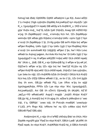 fvimvg¨nxb Øxb| G‡KKRb G‡KK wRwb‡mi Lye K‡i, Avevi wfZ‡i
†`Lv hvqbv| †hgb cy‡iv‡bv ZejxMx| AvLjvwKqvZ ky× nIqv‡Zv `y‡ii
K_v, †gvqv‡gjvZ I ï× nqwb| GB wKQy w`b Av‡Mi K_v, †KD e¨emvi
g‡a¨ Kv‡iv mv‡_ hv‡”Q, bZzb †jvK †h‡nZz, Avwg I‡K mZK© K‡i
w`jvg †h ZejxMIqvjv‡`i mv‡_ e¨emv‡q hLb hvI, †Zv ZejxMIqvjv
wnmv‡e I‡K wfbœ g‡b Ki‡ebv| e¨emv‡qi UvKv cqmv †g‡i †`Iqvi
e¨vcv‡i †h ZejxMIqvjv †`‡L †h Kg gvi‡e GB aviYv Ki‡e bv| wPjøv
wPjøvi RvqMvq, UvKv †g‡i †`Iqv UvKv †g‡i †`Iqvi RvqMvq| HUvi
e¨vcv‡i †m evmvfvwM K‡i †d‡j‡Q| wPjøvi †`‡e, hw`I HUv Lvivc
wRwbl bv Avjnvg`ywjjøvn, Avi Avkv Kiv hvq hw` Gi UvKv †g‡i †`Iqv
†gvqv‡gjvZ ï× nq, H wPjøvi eiK‡ZB ï×n‡e| wKš‘ GLb ch©šÍ nqwb|
Ab¨ †Kvb c_ ‡bB, GB K_v ejv G‡Kev‡iB fyj, Ii wPjøv w`‡q wK jvf,
G‡Zvw`b wPjøv w`‡q †Zv n‡jv bv| hw` fwel¨‡Z KL‡bv nq †Zv
wPjøvi Kvi‡YB n‡e| wKš‘ GLb ch©šÍ nqwb, †h‡nZz I †ek cy‡iv‡bv,
Lye †ekx bv n‡jI, †Zv Av‡iKRb bZzb †h Gm‡Q I GKUz hLb Kv‡Q
hLb hvq †Zv †fZ‡i GBme wRwbl †`‡L, ev bv †`‡L, †Zv †mI ‡g‡b
†bq †h evm, GB¸‡jv wRwbl P‡j, Lze †Rvo w`‡q bv ej‡jI
†gvUvgywUfv‡e, PP©v †Zv Lye nIqv nIqv `iKvi, †gvqv‡gjv‡Zi,
AvLjvwKqv‡Zi, Avi GB †h cÖm½ G‡mwQj †h ûKz‡Ki, AZ¨šÍ
¸iæZ¡¡c~Y© wRwbl,wKš‘ Avgv‡`i mvg‡b `„óv‡šÍi Afv‡ei Kvi‡Y
GB¸‡jv h‡_ó Avm‡Q bv| H †h ejjvg †h, wZbw`b jvMvv‡bvi ci `vwo
†i‡L †`q, GBR‡b¨ `uvwo iv‡L †h Pvicv‡k mveB‡K `uvwoIqvjv
†`L‡Q, j¤^v Rvgv K‡i, ivRkvnx hw` nq †Zv cvMox c‡o| KviY
GBUvB PjwZ GBLv‡b|
Avd‡mv‡mi K_v n‡jv †h e¨w³MZ ch©v‡q Øxb`vix †hUv, HUv
ZejxMx mgv‡Ri g‡a¨ PjwZ bv nIqvi Kvi‡Y, GBUv LyeB `ytLbRK †h
PjwZ nqwb, bv nIqvi Kvi‡Y, Av‡iKR‡bi Kv‡Q h‡_ó GBUv Avm‡Q
 