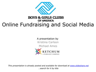 Online Fundraising and Social Media

                                A presentation by
                                Kristina Carlson
                                 Michael Ames




  This presentation is already posted and available for download at www.slideshare.net
                                  …search for it by title
 