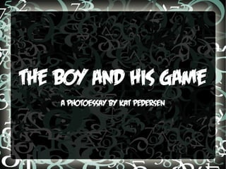 The Boy and His Game
A photoessay by Kat Pedersen
 