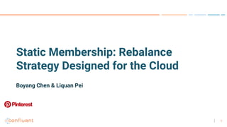 1
Static Membership: Rebalance
Strategy Designed for the Cloud
Boyang Chen & Liquan Pei
 