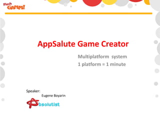 Multiplatform system
1 platform = 1 minute
AppSalute Game Creator
Eugene Boyarin
Speaker:
 
