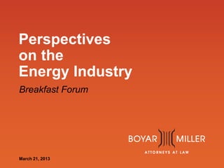 Perspectives
on the
Energy Industry
Breakfast Forum

www.boyarmiller.com
March 21, 2013

 