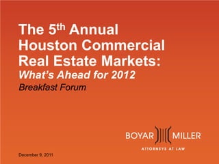 www.boyarmiller.com
The 5th Annual
Houston Commercial
Real Estate Markets:
What’s Ahead for 2012
Breakfast Forum
December 9, 2011
 