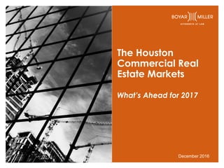 The Houston
Commercial Real
Estate Markets
What’s Ahead for 2017
December 2016
 