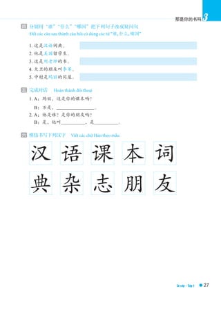 Đổi các câu sau thành câu hỏi có dùng các từ “谁, 什么, 哪国”
Hoàn thành đối thoại
Viết các chữ Hán theo mẫu
Sơ cấp - Tập 1
 