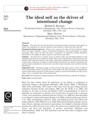 The ideal self as the driver of
intentional change
Richard E. Boyatzis
Weatherhead School of Management, Case Western Reserve University,
Cleveland, Ohio, USA, and
Kleio Akrivou
Department of Organizational Behavior, Case Western Reserve University,
Cleveland, Ohio, USA
Abstract
Purpose – If the ideal self is the emotional driver of intentional change, the purpose of this paper is to
explore the components of a person’s personal vision and how it comes from their ideal self.
Design/methodology/approach – Based on the concept of the ideal self from intentional change
theory, the paper examines a variety of theoretical foundations, from psychoanalytic to positive
psychology. Each views the ideal self and its components as deﬁciencies needing therapeutic
intervention or the heights of human experience and intrinsic motivation.
Findings – The ideal self is a primary source of positive affect and psychophysiological arousal
helping provide the drive for intentional change. Many current frameworks or theories examine only
portions of this model and, therefore, leave major components unaddressed. The ideal self is composed
of three major components: an image of a desired future; hope (and its constituents, self-efﬁcacy and
optimism); and a comprehensive sense of one’s core identity (past strengths, traits, and other enduring
dispositions).
Originality/value – Intentional change is hard work and often fails because of lack of sufﬁcient
drive and the proper intrinsic motivation for it. This model of the ideal self creates a comprehensive
context within which a person (or at other fractals, a group or system) can formulate why they want to
adapt, evolve, or maintain their current desired state.
Keywords Self development, Change management, Individual psychology, Leadership development
Paper type Conceptual paper
Much has been written about the importance of our dreams or aspirations in
motivating change or development (Oettingen, 1996; Snyder, 2000a, b; McClelland,
1985; Lewin and Dembo, 1947). Some of this comes from the goal setting and goal
orientation literature (Locke and Latham, 1990; Van Der Walle et al., 2001), and
reaching as far back as Lewin and Dembo’s (1947) conceptualization of levels of
aspiration as contrasted to a person’s level of activation. In recent years, a person’s
“vision” and visualization of desired behavior (Taylor et al., 1998) have been described
as an element in sports performance (Snyder et al., 2002), academic performance (Curry
et al., 1997), psychotherapy (Schecter, 1974), and helping recovery from illness and
surgery (Moyers, 1993; Matthews et al., 2004). Related psychological concepts, such as
hope, efﬁcacy, optimism and positive expectations, have helped to elaborate selected
processes by which the person may look to the future, and a hopeful and/or positive
future, and drive the popularity of positive psychology (Seligman and
Csikszentmihalyi, 2000). Yet, little theoretical work has been done to integrate these
ideas or research.
The current issue and full text archive of this journal is available at
www.emeraldinsight.com/0262-1711.htm
JMD
25,7
624
Journal of Management Development
Vol. 25 No. 7, 2006
pp. 624-642
q Emerald Group Publishing Limited
0262-1711
DOI 10.1108/02621710610678454
 