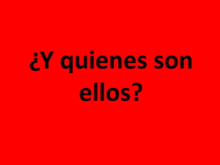 ¿Y quienes son
ellos?
 
