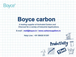 A leading supplier of Activated Carbon and
Charcoal for a variety of Industrial Applications.
E-mail : mail@boyce.in / www.carbonsuppliers.in
Help Line : +91 98420 91301
 