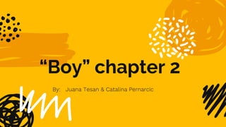 “Boy” chapter 2
By: Juana Tesan & Catalina Pernarcic
 