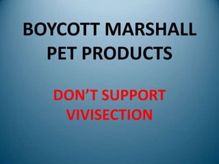 BOYCOTT MARSHALL
PET PRODUCTS
DON’T SUPPORT
VIVISECTION
 