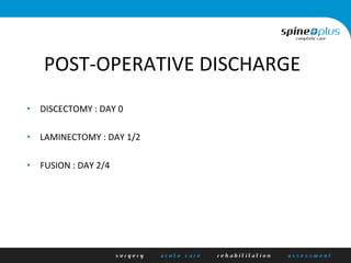 POST-­‐OPERATIVE	
  DISCHARGE	
  
•  DISCECTOMY	
  :	
  DAY	
  0	
  
•  LAMINECTOMY	
  :	
  DAY	
  1/2	
  
•  FUSION	
  :	
  DAY	
  2/4	
  	
  
 