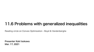Presenter Koki Isokawa
Mar. 17, 2021
11.6 Problems with generalized inequalities
Reading circle on Convex Optimization - Boyd & Vandenberghe
 
