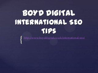 {
BOYD DIGITAL
International SEO
Tips
http://www.boyddigital.co.uk/international-seo/
 