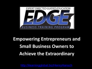 Empowering Entrepreneurs and
Small Business Owners to
Achieve the Extraordinary
http://ilearningglobal.biz/HenryHansch
 