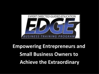 Empowering Entrepreneurs and  Small Business Owners to  Achieve the Extraordinary 
