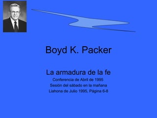 Boyd K. Packer

La armadura de la fe
  Conferencia de Abril de 1995
 Sesión del sábado en la mañana
Liahona de Julio 1995, Página 6-8
 