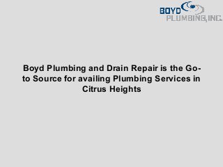 Boyd Plumbing and Drain Repair is the Go-
to Source for availing Plumbing Services in
Citrus Heights
 