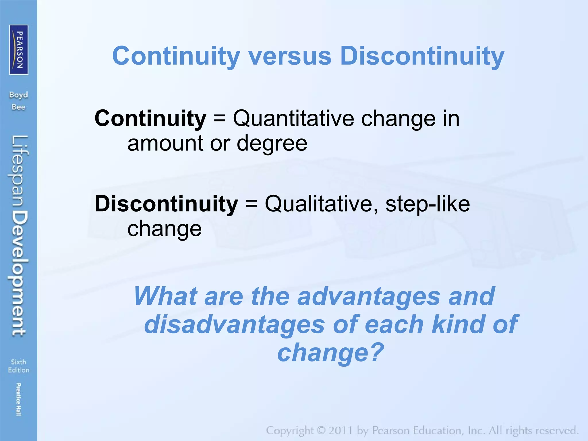 Continuity versus Discontinuity
Continuity = Quantitative change in
amount or degree
Discontinuity = Qualitative, step-like
change
What are the advantages and
disadvantages of each kind of
change?
 