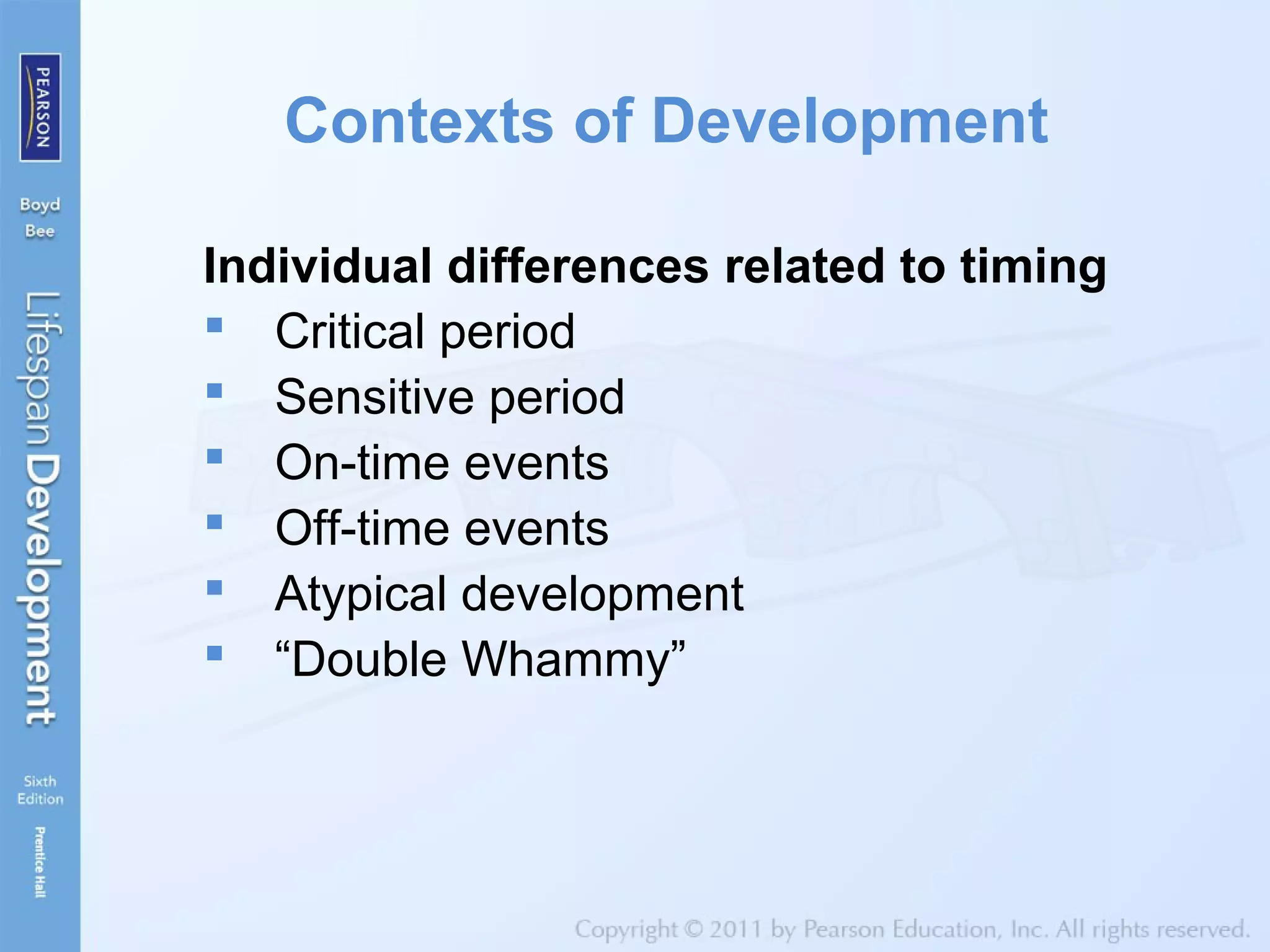 Contexts of Development
Individual differences related to timing
 Critical period
 Sensitive period
 On-time events
 Off-time events
 Atypical development
 “Double Whammy”
 