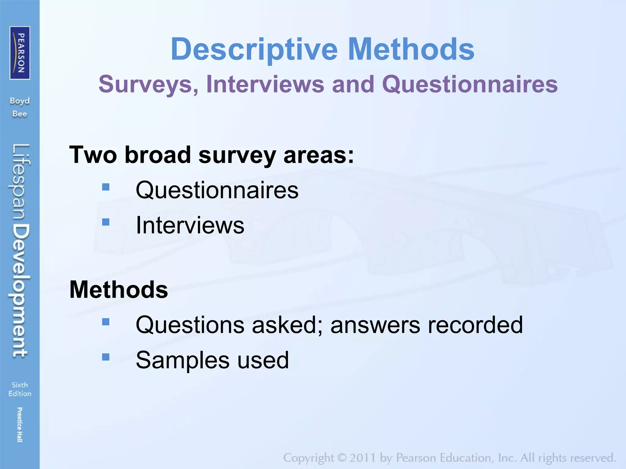 Descriptive Methods
Surveys, Interviews and Questionnaires
Two broad survey areas:
 Questionnaires
 Interviews
Methods
 Questions asked; answers recorded
 Samples used
 
