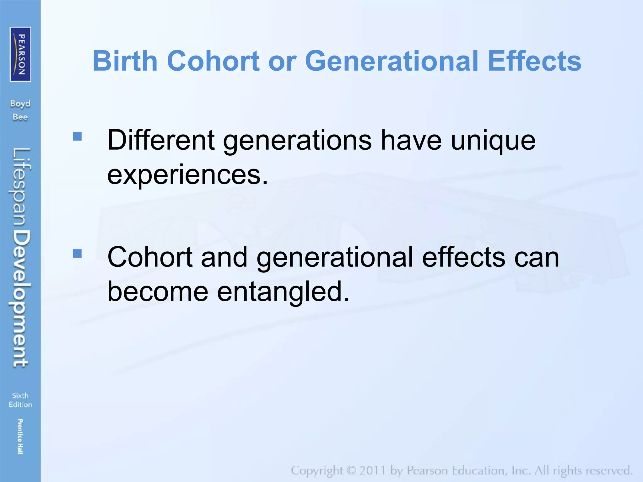 Birth Cohort or Generational Effects
 Different generations have unique
experiences.
 Cohort and generational effects can
become entangled.
 
