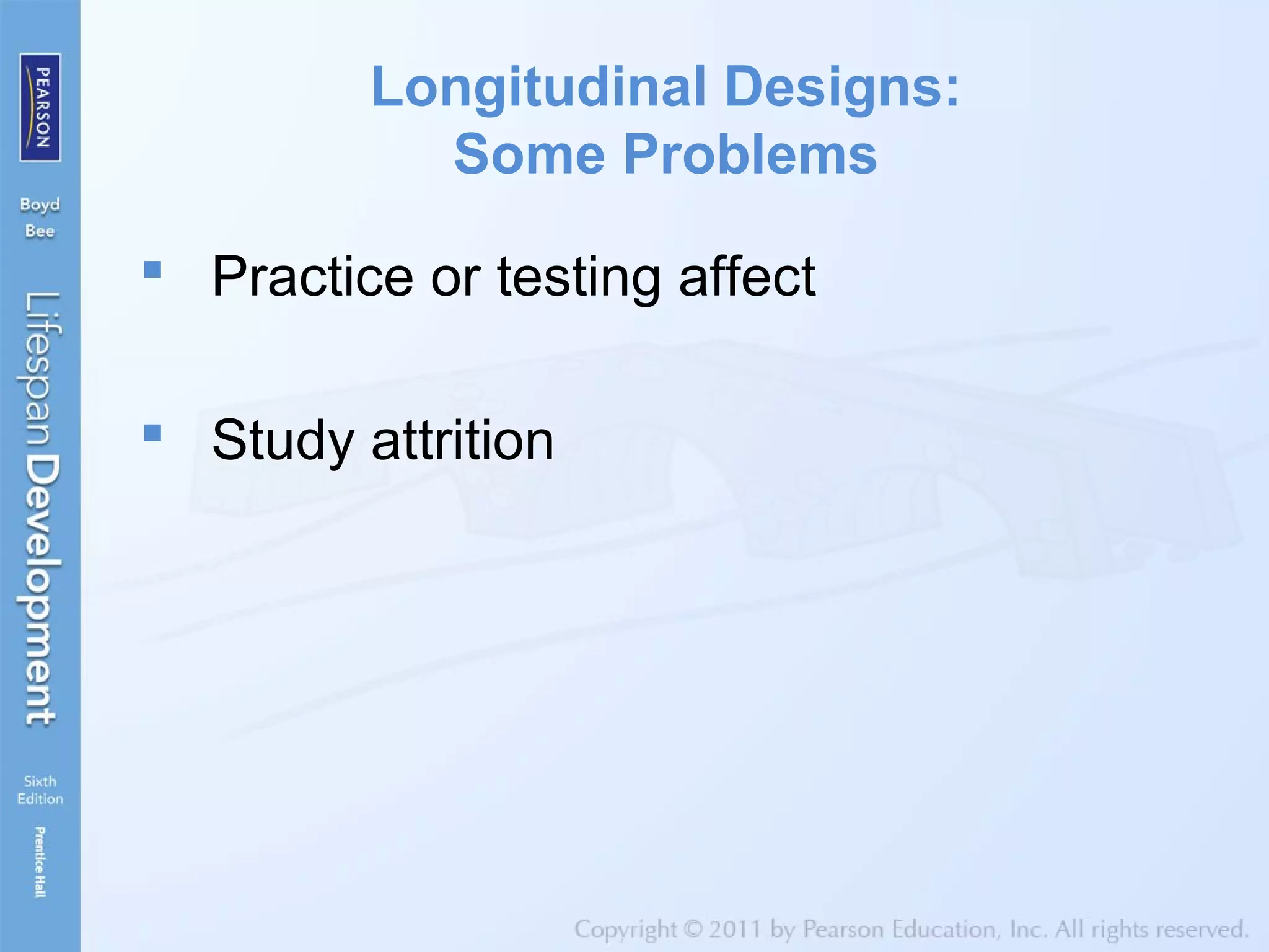 Longitudinal Designs:
Some Problems
 Practice or testing affect
 Study attrition
 