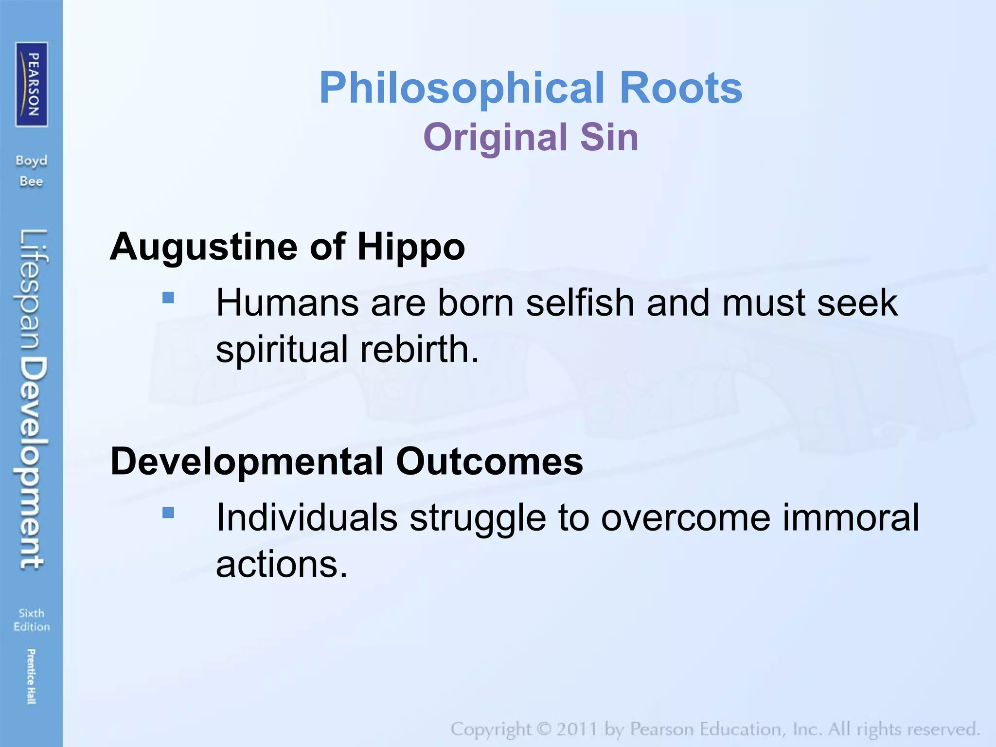 Philosophical Roots
Original Sin
Augustine of Hippo
 Humans are born selfish and must seek
spiritual rebirth.
Developmental Outcomes
 Individuals struggle to overcome immoral
actions.
 