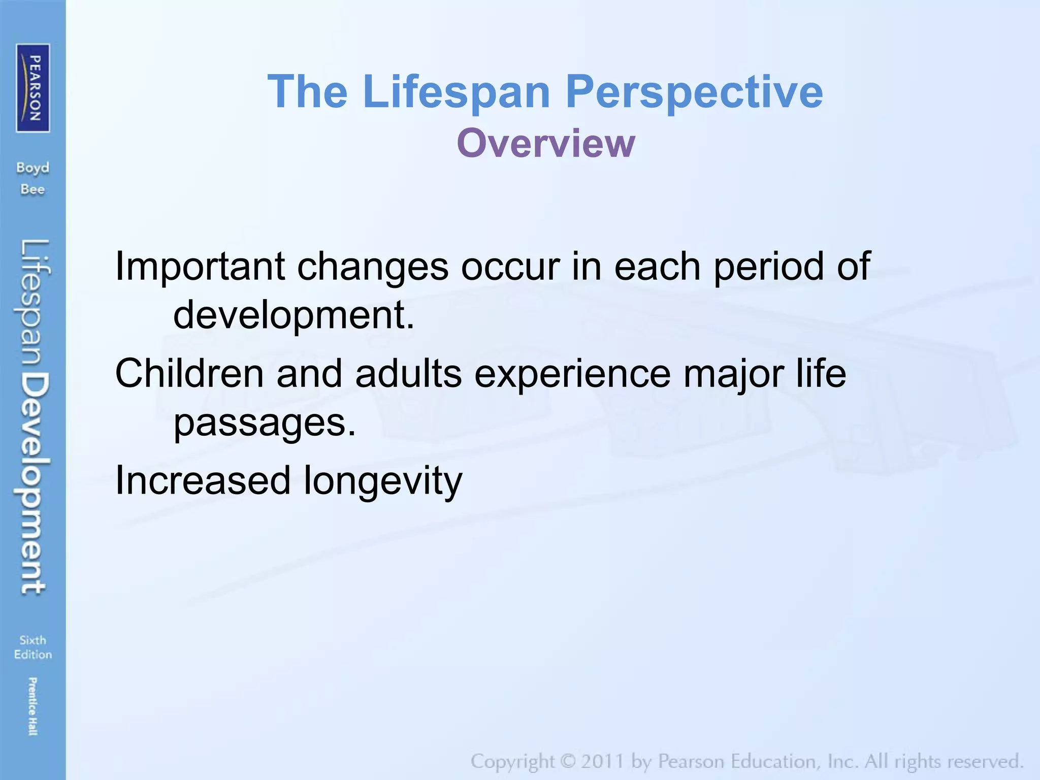 The Lifespan Perspective
Overview
Important changes occur in each period of
development.
Children and adults experience major life
passages.
Increased longevity
 