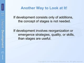 Another Way to Look at It!
If development consists only of additions,
the concept of stages is not needed.
If development involves reorganization or
emergence strategies, quality, or skills,
than stages are useful.
 