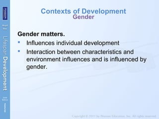 Contexts of Development
Gender
Gender matters.
 Influences individual development
 Interaction between characteristics and
environment influences and is influenced by
gender.
 