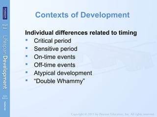 Contexts of Development
Individual differences related to timing
 Critical period
 Sensitive period
 On-time events
 Off-time events
 Atypical development
 “Double Whammy”
 