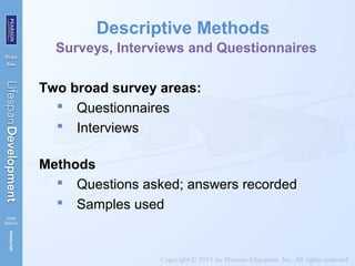 Descriptive Methods
Surveys, Interviews and Questionnaires
Two broad survey areas:
 Questionnaires
 Interviews
Methods
 Questions asked; answers recorded
 Samples used
 