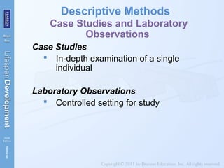 Descriptive Methods
Case Studies and Laboratory
Observations
Case Studies
 In-depth examination of a single
individual
Laboratory Observations
 Controlled setting for study
 