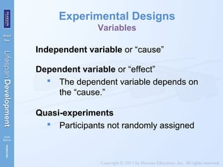 Experimental Designs
Variables
Independent variable or “cause”
Dependent variable or “effect”
 The dependent variable depends on
the “cause.”
Quasi-experiments
 Participants not randomly assigned
 